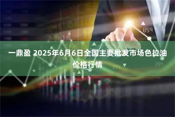 一鼎盈 2025年6月6日全国主要批发市场色拉油价格行情