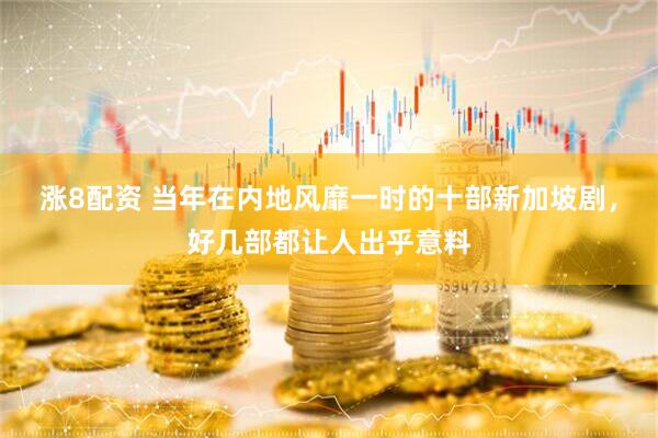 涨8配资 当年在内地风靡一时的十部新加坡剧，好几部都让人出乎意料