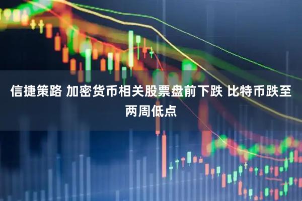 信捷策路 加密货币相关股票盘前下跌 比特币跌至两周低点