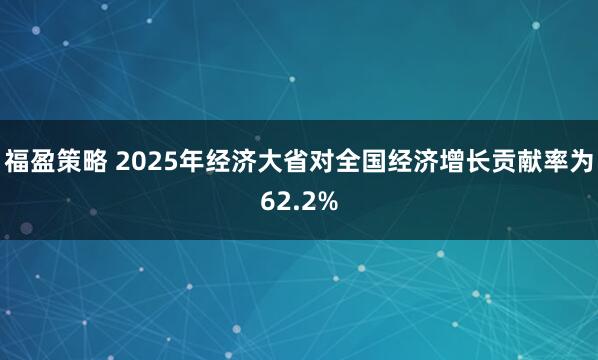 福盈策略 2025年经济大省对全国经济增长贡献率为62.2%