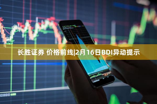 长胜证券 价格前线|2月16日BDI异动提示