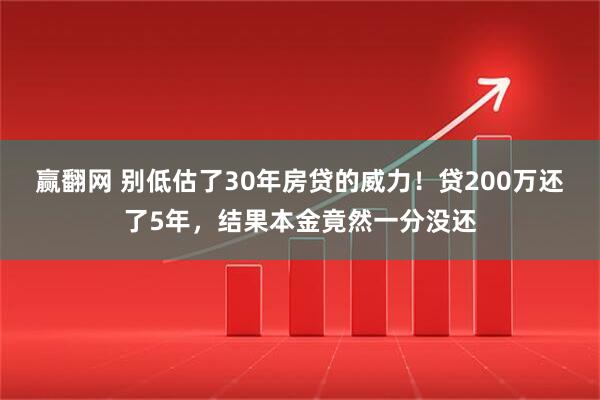 赢翻网 别低估了30年房贷的威力！贷200万还了5年，结果本金竟然一分没还