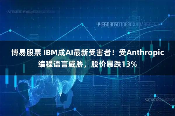 博易股票 IBM成AI最新受害者！受Anthropic编程语言威胁，股价暴跌13%