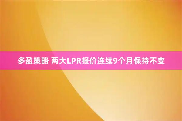 多盈策略 两大LPR报价连续9个月保持不变