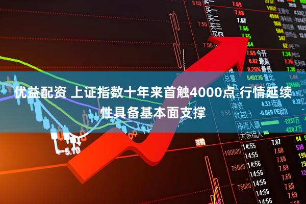优益配资 上证指数十年来首触4000点 行情延续性具备基本面支撑