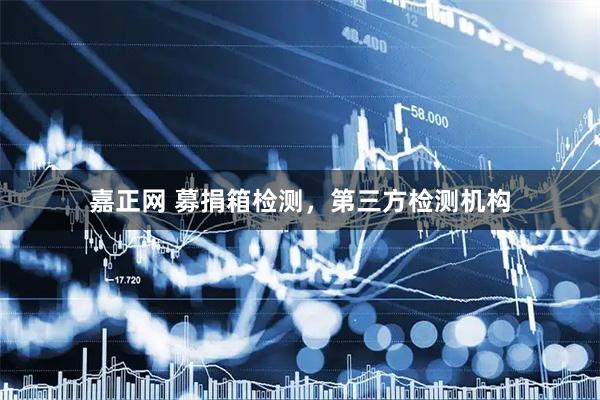 嘉正网 募捐箱检测，第三方检测机构