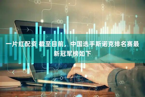 一片红配资 截至目前，中国选手斯诺克排名赛最新冠军榜如下