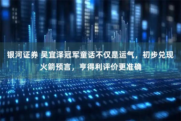 银河证券 吴宜泽冠军童话不仅是运气，初步兑现火箭预言，亨得利评价更准确